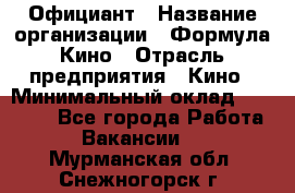 Официант › Название организации ­ Формула Кино › Отрасль предприятия ­ Кино › Минимальный оклад ­ 20 000 - Все города Работа » Вакансии   . Мурманская обл.,Снежногорск г.